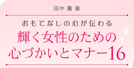 田中薫著—おもてなしの心が伝わる—輝く女性のための心づかいとマナー16